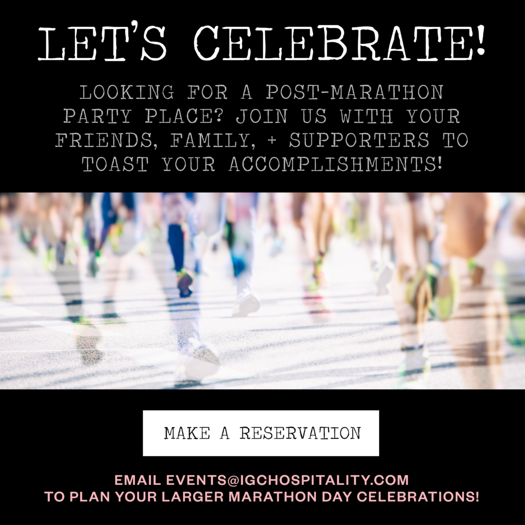 IGC Marathon - let's celebrate! Looking for a post-marathon party place? join us with your friends, family, and supporters to toast your accomplishments! Click here to make a reservation. email events@igchospitality.com to plan your larger marathon day celebrations